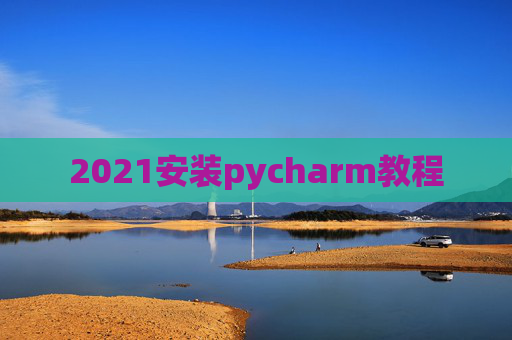 2021安装pycharm教程 2021安装pycharm教程